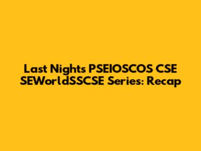 Last Night's PSEIOSCOS CSE SEWorldSSCSE Series: Recap