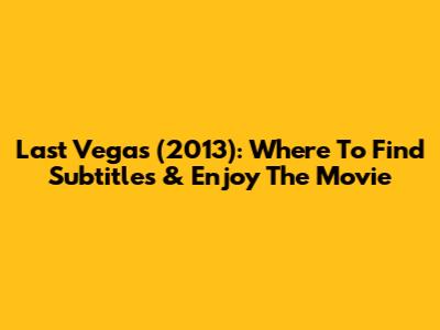 Last Vegas (2013): Where To Find Subtitles & Enjoy The Movie