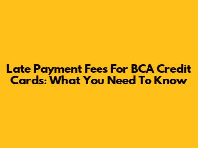 Late Payment Fees For BCA Credit Cards: What You Need To Know