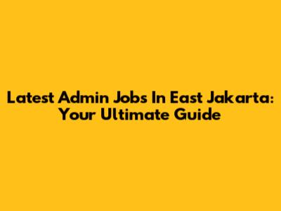 Latest Admin Jobs In East Jakarta: Your Ultimate Guide