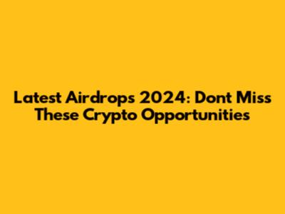Latest Airdrops 2024: Don't Miss These Crypto Opportunities