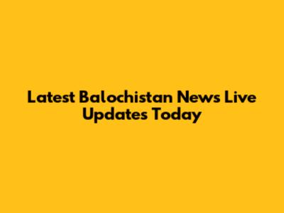 Latest Balochistan News Live Updates Today