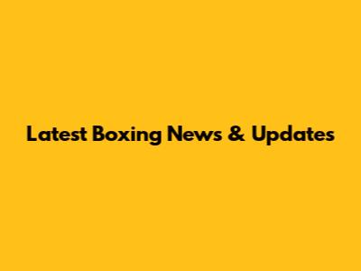 Latest Boxing News & Updates