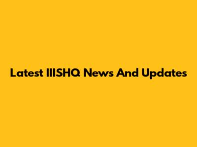 Latest IIISHQ News And Updates
