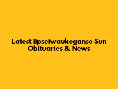 Latest Iipseiwaukeganse Sun Obituaries & News