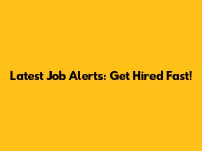 Latest Job Alerts: Get Hired Fast!