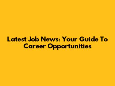 Latest Job News: Your Guide To Career Opportunities