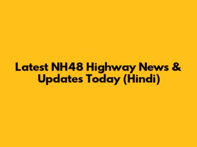 Latest NH48 Highway News & Updates Today (Hindi)