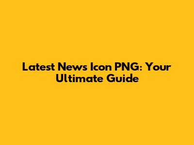 Latest News Icon PNG: Your Ultimate Guide