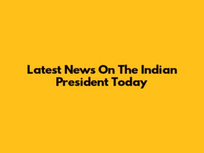 Latest News On The Indian President Today