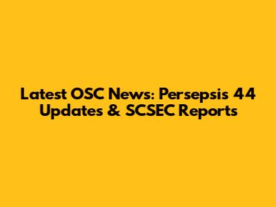 Latest OSC News: Persepsis 44 Updates & SCSEC Reports