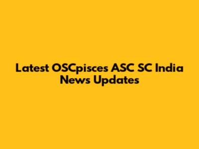Latest OSCpisces ASC SC India News Updates