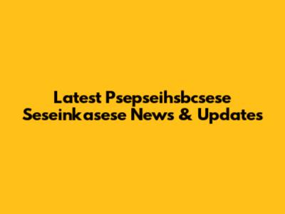 Latest Psepseihsbcsese Seseinkasese News & Updates