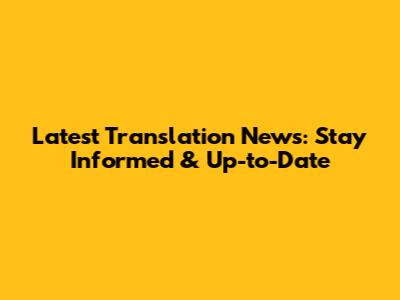 Latest Translation News: Stay Informed & Up-to-Date