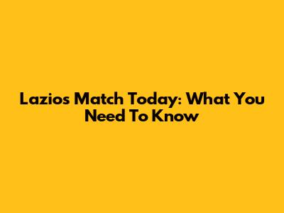 Lazio's Match Today: What You Need To Know
