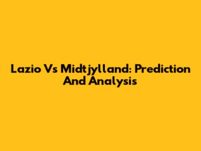 Lazio Vs Midtjylland: Prediction And Analysis
