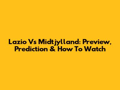 Lazio Vs Midtjylland: Preview, Prediction & How To Watch