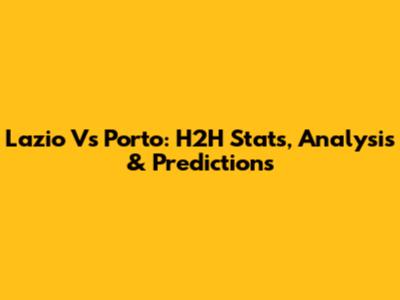 Lazio Vs Porto: H2H Stats, Analysis & Predictions