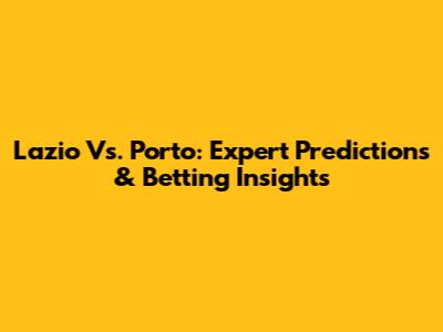 Lazio Vs. Porto: Expert Predictions & Betting Insights