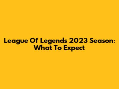 League Of Legends 2023 Season: What To Expect