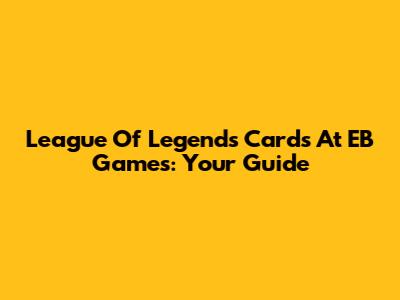 League Of Legends Cards At EB Games: Your Guide