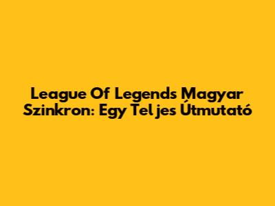 League Of Legends Magyar Szinkron: Egy Teljes Útmutató