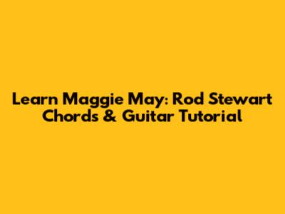 Learn Maggie May: Rod Stewart Chords & Guitar Tutorial
