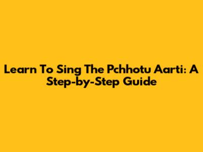 Learn To Sing The Pchhotu Aarti: A Step-by-Step Guide