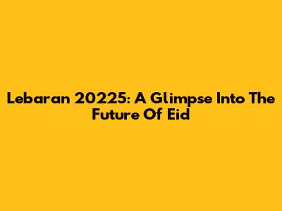 Lebaran 20225: A Glimpse Into The Future Of Eid