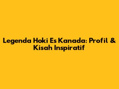 Legenda Hoki Es Kanada: Profil & Kisah Inspiratif