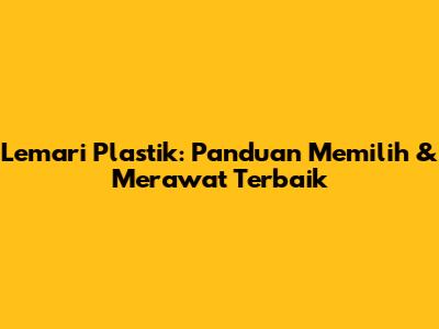 Lemari Plastik: Panduan Memilih & Merawat Terbaik