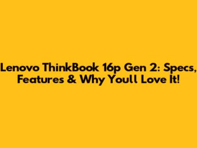 Lenovo ThinkBook 16p Gen 2: Specs, Features & Why You'll Love It!