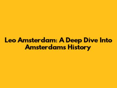 Leo Amsterdam: A Deep Dive Into Amsterdam's History