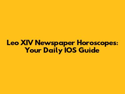 Leo XIV Newspaper Horoscopes: Your Daily IOS Guide