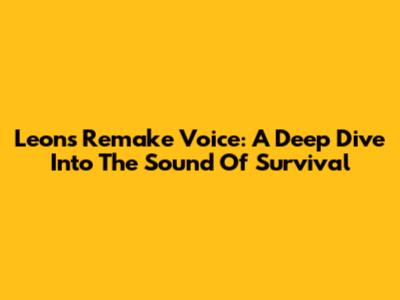 Leon's Remake Voice: A Deep Dive Into The Sound Of Survival