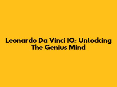 Leonardo Da Vinci IQ: Unlocking The Genius Mind