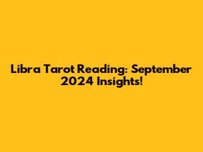 Libra Tarot Reading: September 2024 Insights!