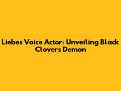 Liebe's Voice Actor: Unveiling Black Clover's Demon