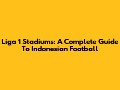 Liga 1 Stadiums: A Complete Guide To Indonesian Football