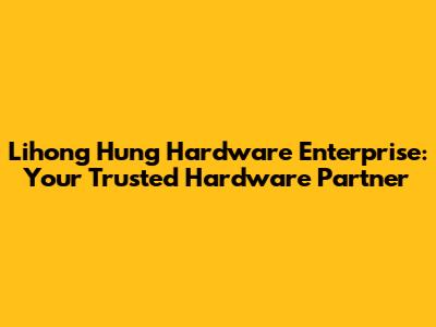 Lihong Hung Hardware Enterprise: Your Trusted Hardware Partner