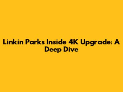 Linkin Park's 'Inside' 4K Upgrade: A Deep Dive
