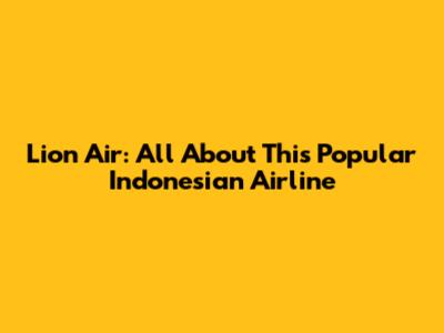 Lion Air: All About This Popular Indonesian Airline