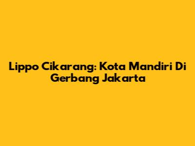 Lippo Cikarang: Kota Mandiri Di Gerbang Jakarta