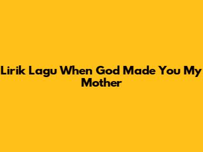 Lirik Lagu "When God Made You My Mother"