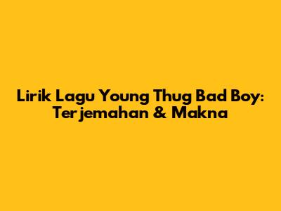 Lirik Lagu Young Thug Bad Boy: Terjemahan & Makna