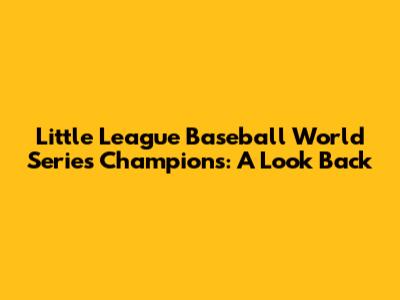 Little League Baseball World Series Champions: A Look Back