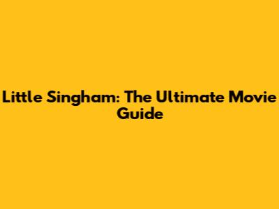 Little Singham: The Ultimate Movie Guide