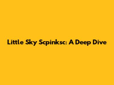 Little Sky Scpinksc: A Deep Dive