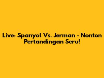 Live: Spanyol Vs. Jerman - Nonton Pertandingan Seru!