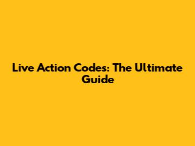 Live Action Codes: The Ultimate Guide